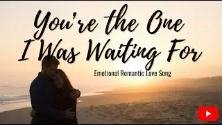 You&rsquo;re the One I Was Waiting For | Emotional Romantic Love Song