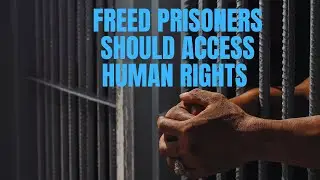 Freed prisoners must access their basic human rights