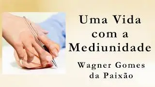 Uma Vida com a Mediunidade - Wagner Gomes da Paixão