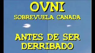 LOS DESVELADOS - OVNI SOBREVUELA CANADA ANTES DE SER DERRIBADO