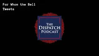 For Whom the Bell Tweets (THROWBACK) | The Dispatch Podcast 60