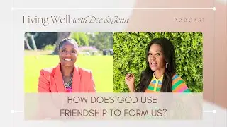 How Does God Use Friendship to Form Us? | Living Well with Dee and Jenn | Ep 15