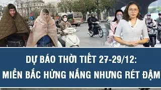 Dự báo thời tiết hôm nay 27/12 | Dự báo thời tiết 3 ngày tới | Thời tiết mới nhất