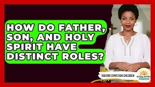 How Do Father, Son, And Holy Spirit Have Distinct Roles? - Raising Christian Children