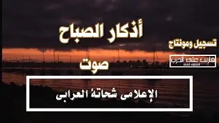 أذكار الصباح الصحيحة بصوت الإعلامى شحاتة العرابى