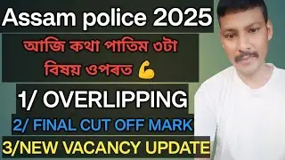 Assam Police 2025 আজি ৩টা বিষয়ৰ আলোচনা  🤗 | Overlapping, Cut Off & New Vacancy Update 🥰