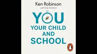 You, Your Child and School: Navigate Your Way to the Best Education by Ken Robinson | Full Audiobook