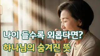 나이 들수록 외로워지는 진짜 이유, 성경은 이미 알고 있었습니다 | 기독교 명언