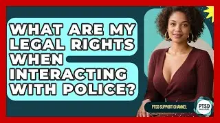 What Are My Legal Rights When Interacting With Police? - PTSD Support Channel