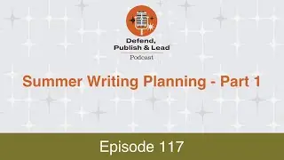 Defend, Publish & Lead Podcast Episode 117: Summer Writing Planning, Part 1