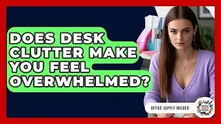 Does Desk Clutter Make You Feel Overwhelmed? - Office Supply Insider
