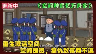 《空间种出亿万身家 》EP1-50 重生激活空间，空间囤货，复仇致富两不误  #解说 #小说 #小说推文 #沙雕动画
