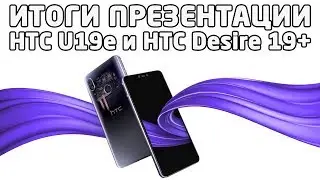 HTC U19e и HTC Desire 19+ - Итоги презентации (характеристики, фото и видео)