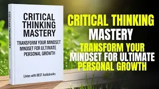 Critical Thinking Mastery: Transform Your Mindset for Ultimate Personal Growth | Audiobook