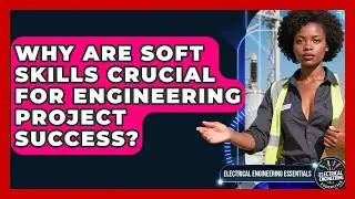 Why Are Soft Skills Crucial For Engineering Project Success? - Electrical Engineering Essentials