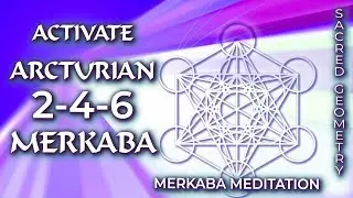 ACTIVATE ARCTURIAN 2-4-6 MERKABA: SACRED GEOMETRY - Merkaba Meditation & Activation with Arcturians