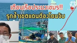 เตือนเรือประมงเขมร!!รุกล้ำเขตแดนต้องโดนจับ.อ้างไม่รู้ไม่ยอมรับ.ไม่ได้..