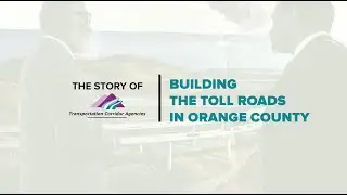 The Story of the Transportation Corridor Agencies: Building The Toll Roads in Orange County
