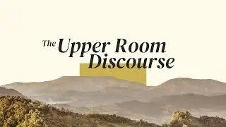 The Upper Room Discourse - Session 8