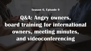 Q&A: Angry owners, board training for international owners, meeting minutes, and videoconferencing
