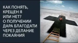 Как понять, крещен я или нет? О получении дара благодати через делание покаяния