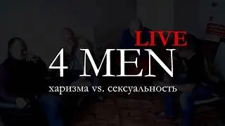 LIVE. 4 MEN. Харизма vs. Сексуальность. Часть 2 из 3
