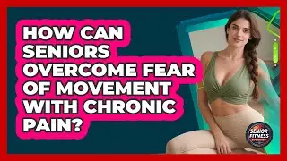How Can Seniors Overcome Fear Of Movement With Chronic Pain? - Senior Fitness Simplified