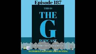 This Is The G Podcast - Episode 187 78 CHARGES, 641 YEARS AND COUNTING