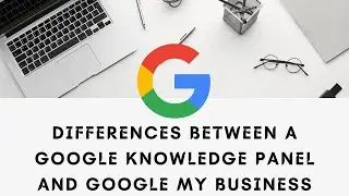 Differences Between a Google Knowledge Panel and Google My Business Listing