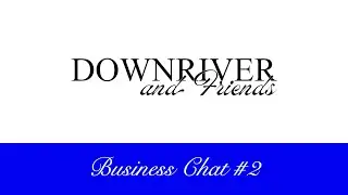 Downriver and Friends Business Chat #2