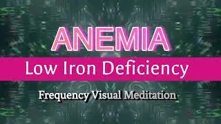 Anemia- Low Iron Deficiency- Frequency Visual Meditation