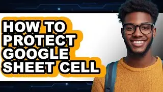 How to Protect Google Sheet Cell - Full Guide