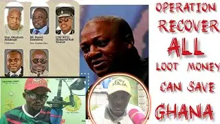 Operation recover all loots moneys can save Ghana,!  don't spare them