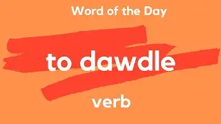 Word of the Day - TO DAWDLE. What does TO DAWDLE mean?