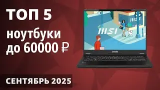 ТОП&mdash;5. Лучшие ноутбуки до 60000 ₽. Сентябрь  2025 года. Рейтинг!