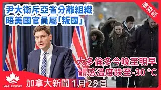 【加拿大新聞 1月29日】尹大衛斥亞省分離組織晤美國官員屬「叛國」| 北極冷空氣來襲  大多倫多今晚至明早體感溫度跌至零下30度|  受亞熱帶氣流影響　預料大溫地區降雨量達100毫米