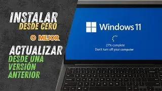 Windows 11 - Es mejor instalar desde cero o Actualizar desde una versi&oacute;n anterior