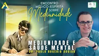 MEDIUNIDADE E SAÚDE MENTAL | Dr. Paulo Rogério Aguiar