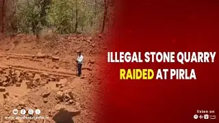 ILLEGAL STONE QUARRY RAIDED AT PIRLA