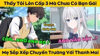Thấy Tôi Lên Cấp 3 Mà Chưa Có Bạn Gái Mẹ Liền Sắp Xếp Tới Chung Trường Của Thanh Mai
