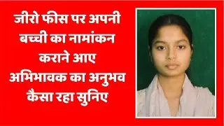जीरो फीस पर अपनी बच्ची का नामांकन कराने आए अभिभावक का अनुभव कैसा रहा सुनिए