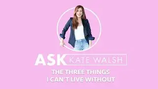 Ask Kate | The Three Things I Can't Live Without | Kate Walsh