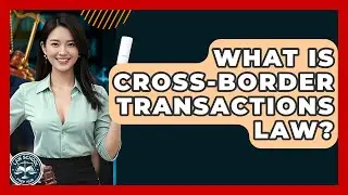 What Is Cross-Border Transactions Law? - Law School Prep Hub