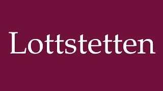 How to Pronounce ''Lottstetten'' Correctly in German