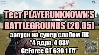 PLAYERUNKNOWN'S BATTLEGROUNDS (v.2.2.4.7) запуск на слабом ПК (4 ядра, 4 ОЗУ, GeForce GT 630 1 Гб)