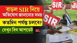 SIR Hearing | বাড়ল SIR নিয়ে অভিযোগ জানানোর সময়, কতদিন পর্যন্ত চলবে? দেখুন বিগ আপডেট