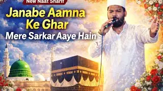 Janabe Aamna Ke Ghar Mere Sarkar Aaye Hain | New Naat Sharif 