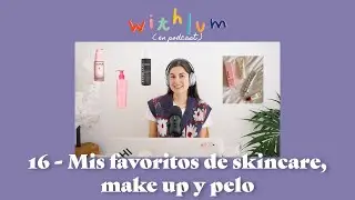 16 - Favoritos de skincare, make up y pelo | Withlum Podcast
