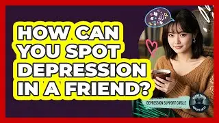 How Can You Spot Depression In A Friend?