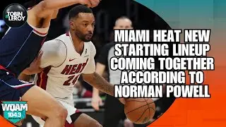 Miami Heat New Starting Lineup Coming Together According To Norman Powell